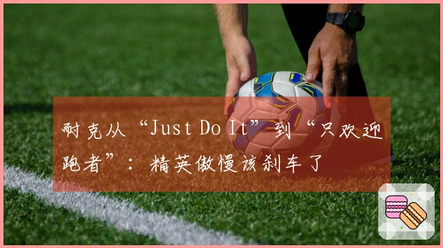耐克从“Just Do It”到“只欢迎跑者”：精英傲慢该刹车了
