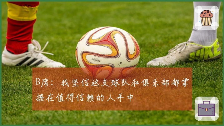 B席：我坚信这支球队和俱乐部都掌握在值得信赖的人手中