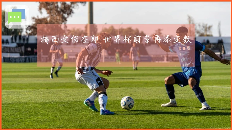梅西受伤在即 世界杯前景再添变数